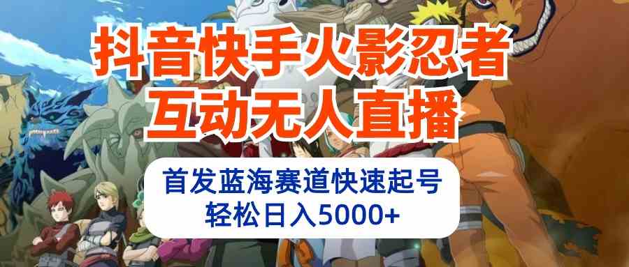 （10026期）抖音快手火影忍者互动无人直播 蓝海赛道快速起号 日入5000+教程+软件+素材-副业库