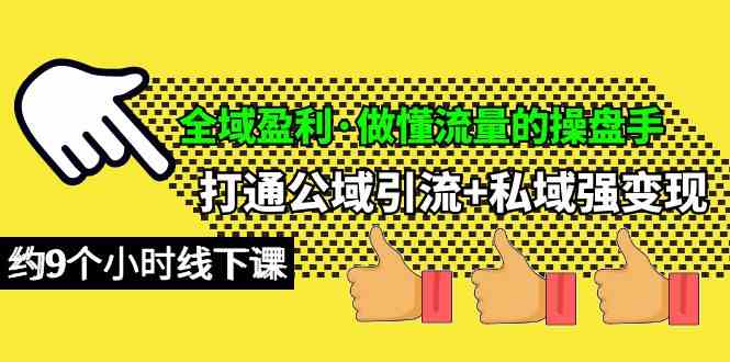 （10045期）全域盈利·做懂流量的操盘手，打通公域引流+私域强变现，约9个小时线下课-副业库