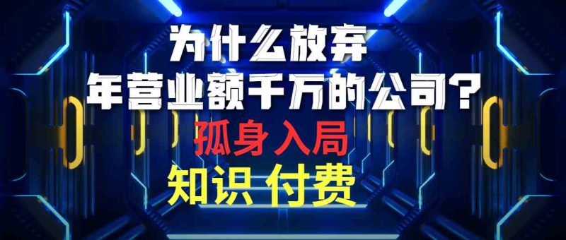 (10070期)为什么放弃年营业额千万的公司 孤身入局知识付费赛道-副业库