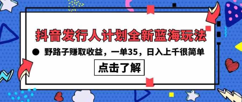 （10067期）抖音发行人计划全新蓝海玩法，野路子赚取收益，一单35，日入上千很简单!-副业库
