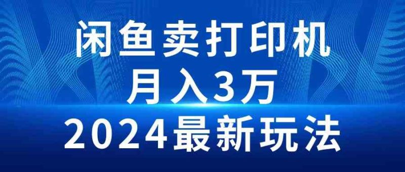 (10091期)2024闲鱼卖打印机,月入3万2024最新玩法-副业库
