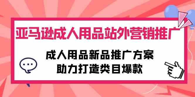 （10108期）亚马逊成人用品站外营销推广，成人用品新品推广方案，助力打造类目爆款-副业库