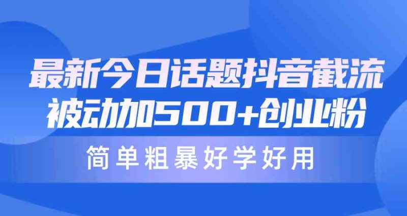 (10092期)最新今日话题抖音截流,每天被动加500+创业粉,简单粗暴好学好用-副业库