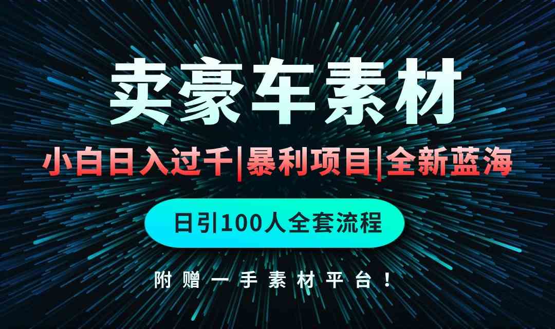 （10101期）通过卖豪车素材日入过千，空手套白狼！简单重复操作，全套引流流程.！-副业库