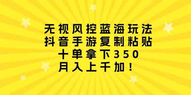 （10133期）无视风控蓝海玩法，抖音手游复制粘贴，十单拿下350，月入上千加！-副业库
