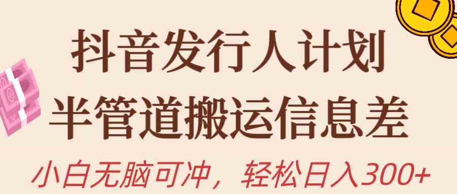 （10129期）抖音发行人计划，半管道搬运，日入300+，新手小白无脑冲-副业库