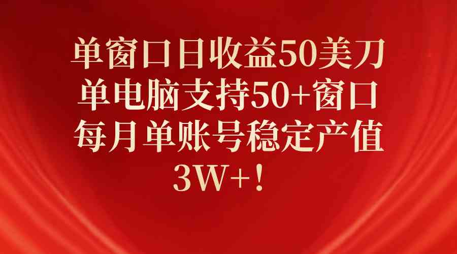 （10144期）单窗口日收益50美刀，单电脑支持50+窗口，每月单账号稳定产值3W+！-副业库
