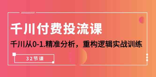 （10127期）千川-付费投流课，千川从0-1.精准分析，重构逻辑实战训练（32节课）-副业库