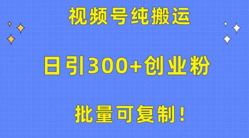 (10186期)批量可复制!视频号纯搬运日引300+创业粉教程!-副业库