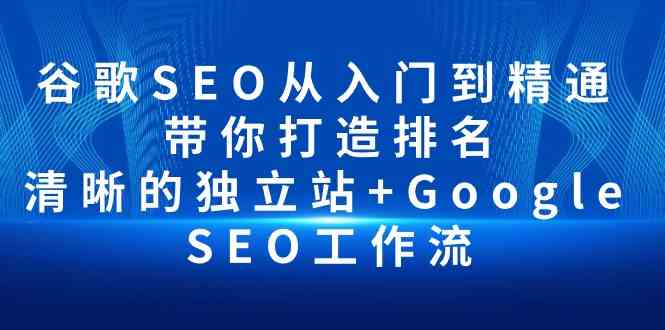 （10169期）谷歌SEO从入门到精通 带你打造排名 清晰的独立站+Google SEO工作流-副业库