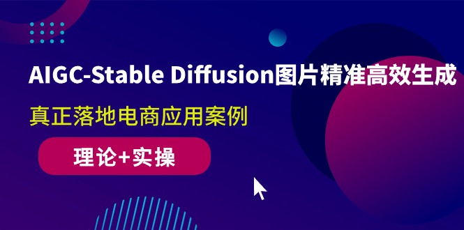 （10208期）AIGC-Stable Diffusion图片精准高效生成 真正落地电商应用案例(理论+实操)-副业库