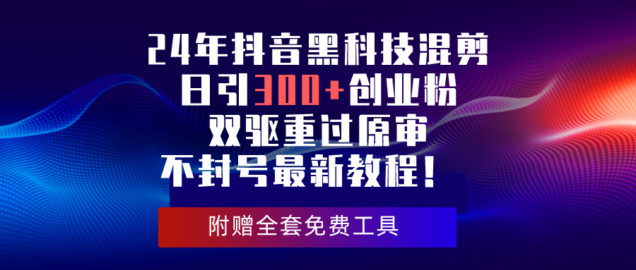 （10212期）24年抖音黑科技混剪日引300+创业粉，双驱重过原审不封号最新教程！-副业库