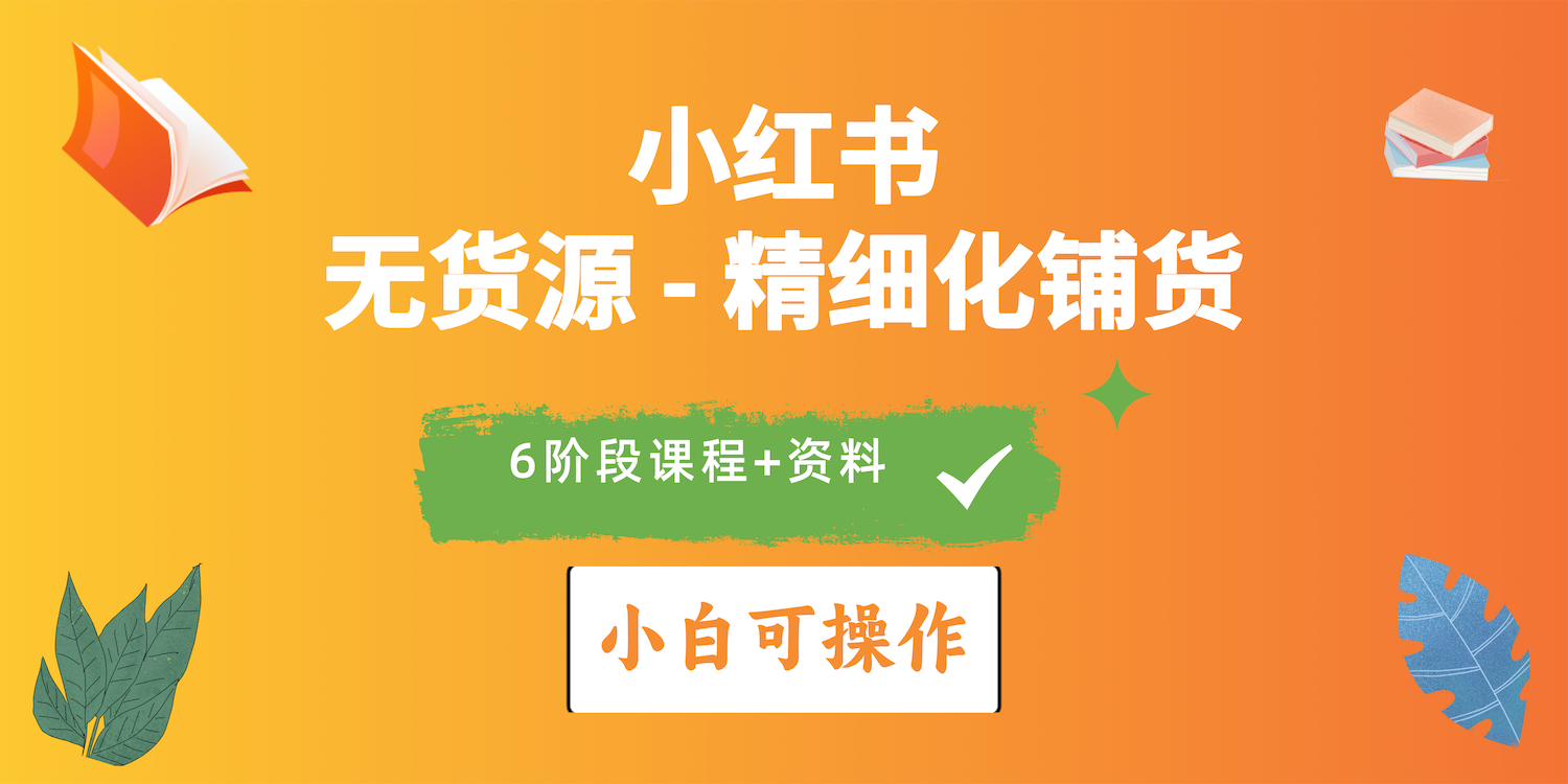 （10202期）2024小红书电商风口正盛，全优质课程、适合小白（无货源）精细化铺货实战-副业库