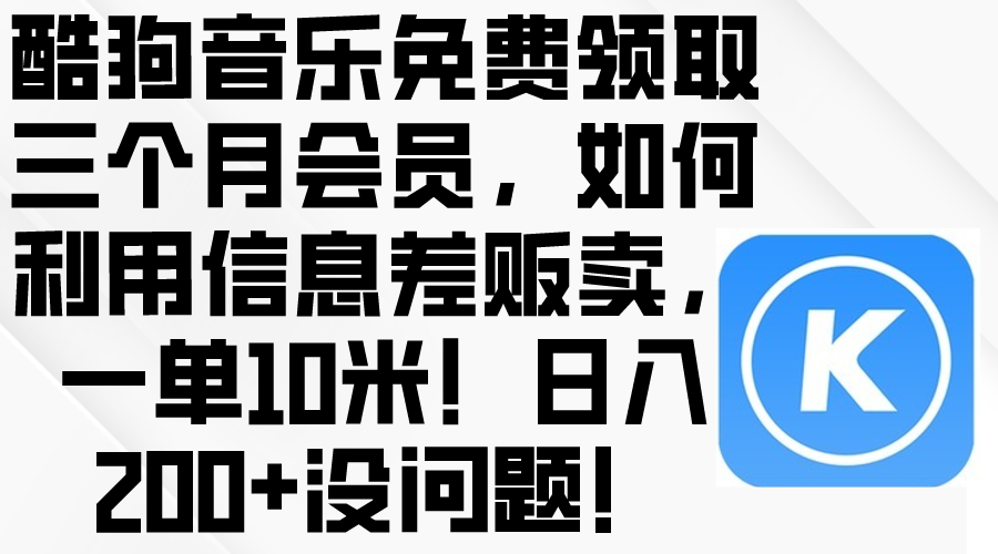 （10236期）酷狗音乐免费领取三个月会员，利用信息差贩卖，一单10米！日入200+没问题-副业库