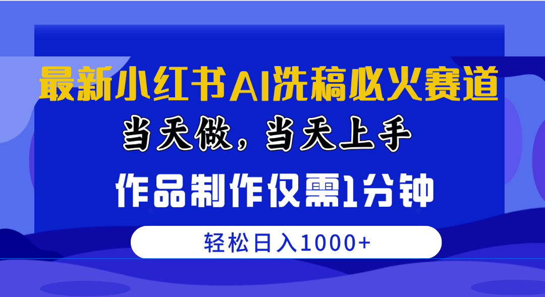 （10233期）最新小红书AI洗稿必火赛道，当天做当天上手 作品制作仅需1分钟，日入1000+-副业库
