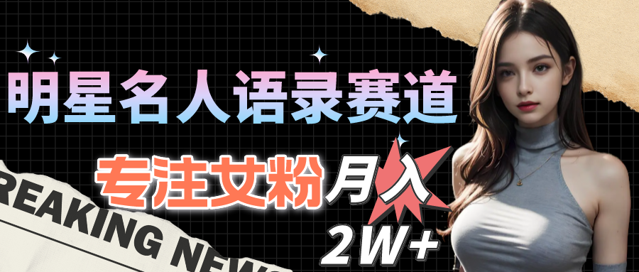 （10279期）明星名人语录赛道全新升级玩法，专注女粉，月入2W＋（教程+1303G素材）-副业库