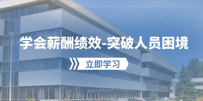 （10277期）学会薪酬绩效-突破人员困境：建立自己的【薪酬+绩效】体系，企业与员工…-副业库