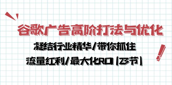 （10287期）谷歌广告高阶打法与优化，凝结行业精华/带你抓住流量红利/最大化ROI(23节)-副业库
