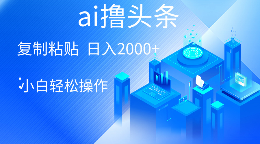 （10283期）AI一键生成爆款文章撸头条 轻松日入2000+，小白操作简单， 收益无上限-副业库