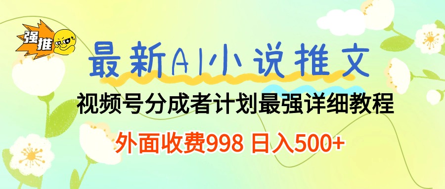 （10292期）最新AI小说推文视频号分成计划 最强详细教程  日入500+-副业库