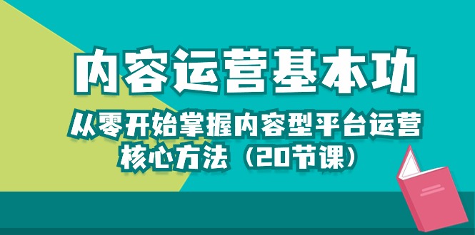 （10285期）内容运营-基本功：从零开始掌握内容型平台运营核心方法（20节课）-副业库
