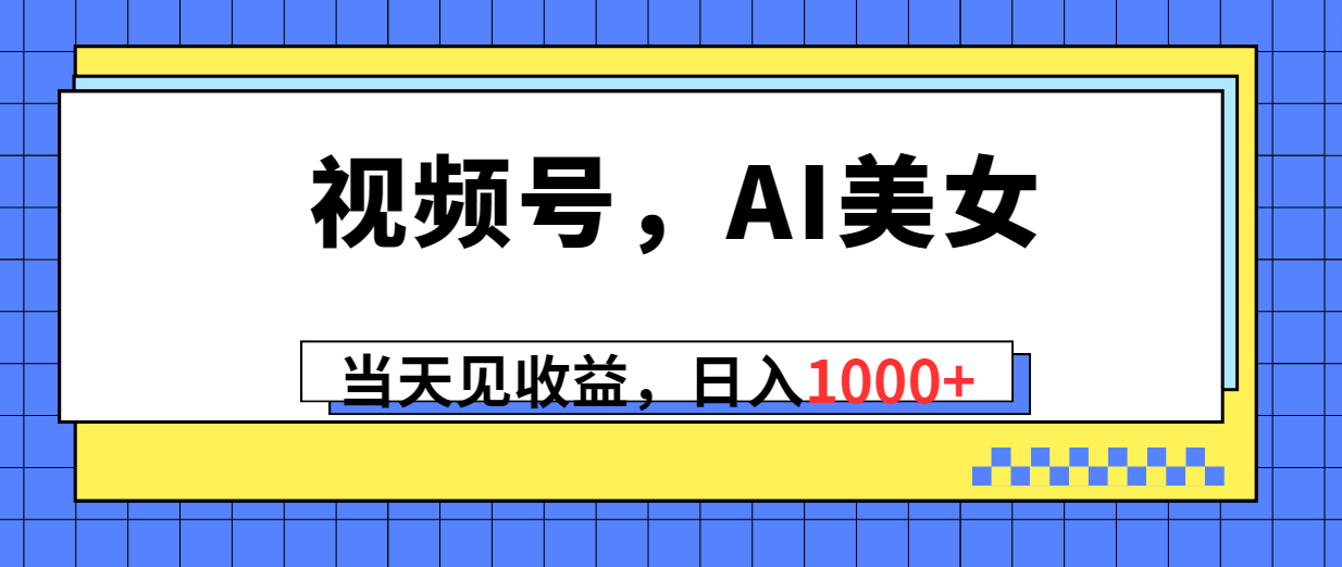（10281期）视频号，Ai美女，当天见收益，日入1000+-副业库