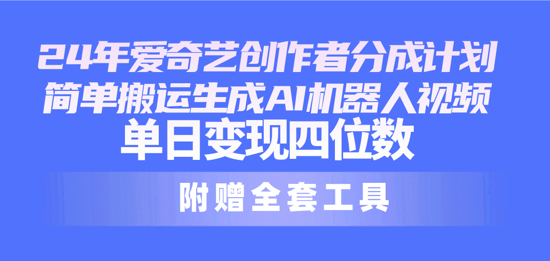 （10308期）24最新爱奇艺创作者分成计划，简单搬运生成AI机器人视频，单日变现四位数-副业库
