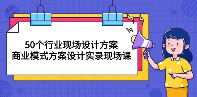 （10300期）50个行业 现场设计方案，商业模式方案设计实录现场课（50节课）-副业库