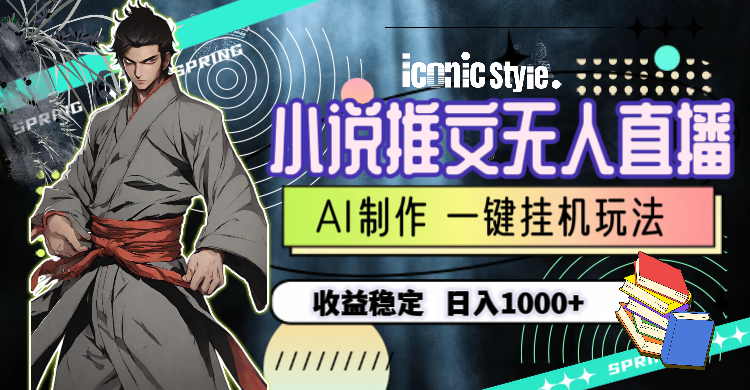 （10326期）小说推文无人直播一键挂机最新玩法，AI制作，收益稳定，日入1000+-副业库