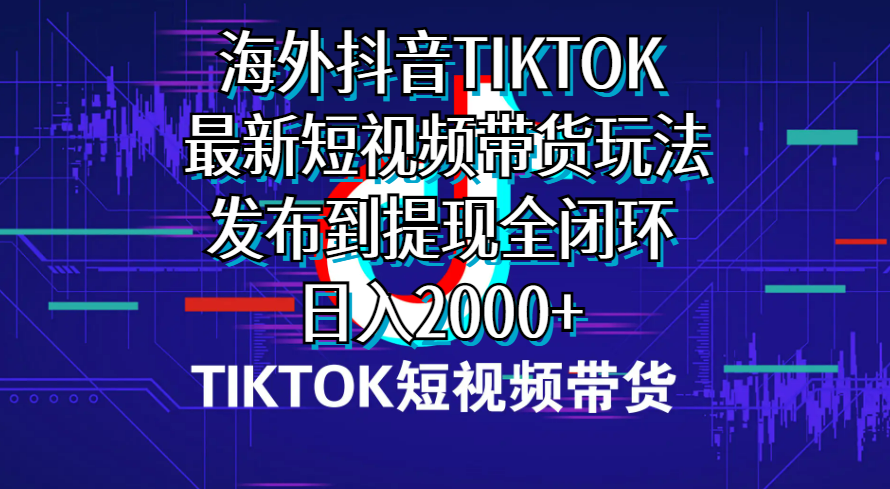 （10320期）海外短视频带货，最新短视频带货玩法发布到提现全闭环，日入2000+-副业库
