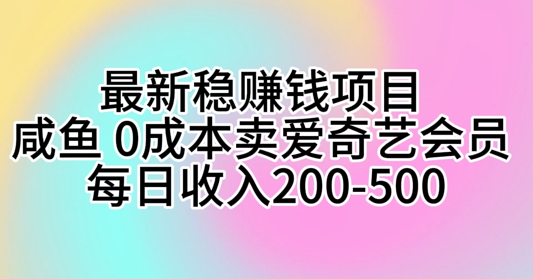 （10369期）最新稳赚钱项目 咸鱼 0成本卖爱奇艺会员 每日收入200-500-副业库