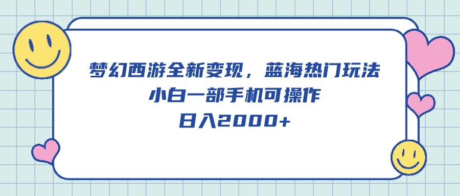 （10367期）梦幻西游全新变现，蓝海热门玩法，小白一部手机可操作，日入2000+-副业库