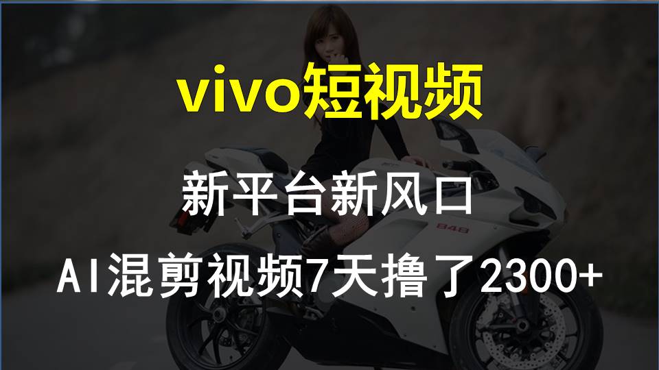 （10357期）vivo短视频:新平台新风口，AI混剪视频7天撸了2300+-副业库