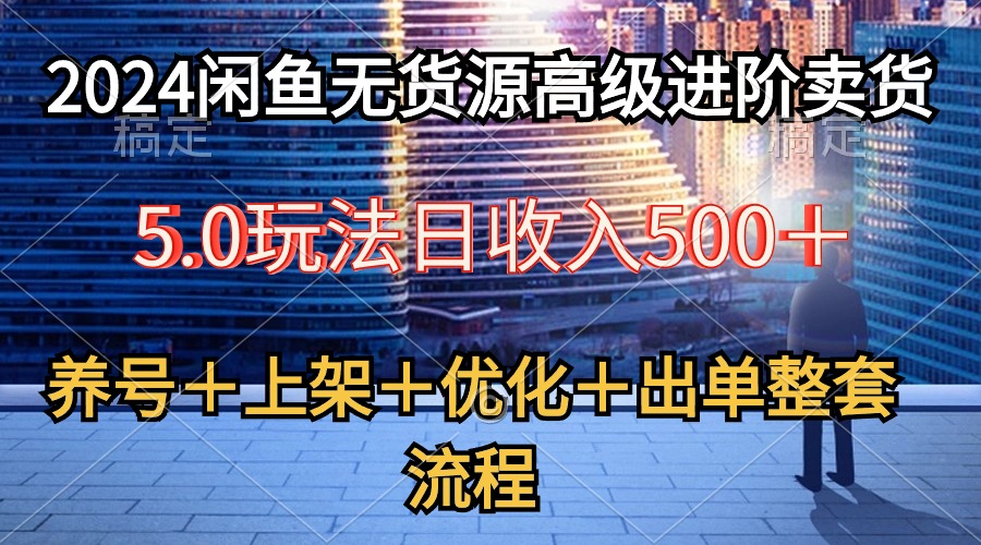 （10332期）2024闲鱼无货源高级进阶卖货5.0，养号＋选品＋上架＋优化＋出单整套流程-副业库