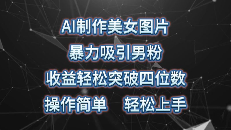 (10354期)AI制作美女图片,暴力吸引男粉,收益轻松突破四位数,操作简单 上手难度低-副业库