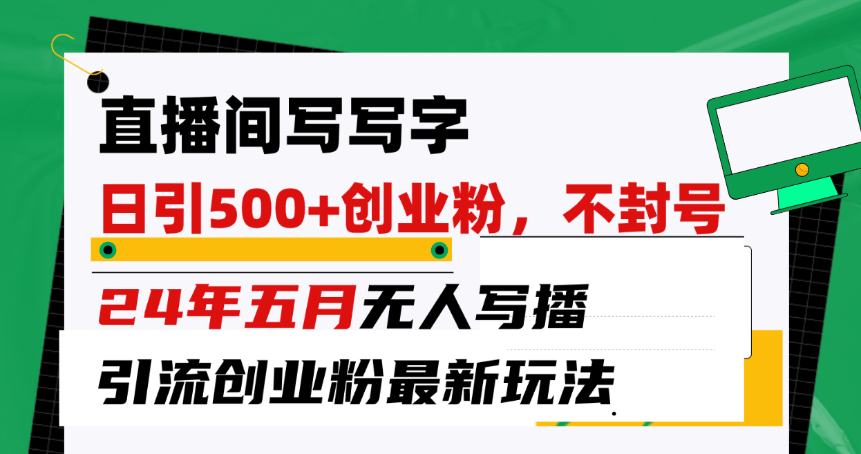 （10350期）直播间写写字日引300+创业粉，24年五月无人写播引流不封号最新玩法-副业库