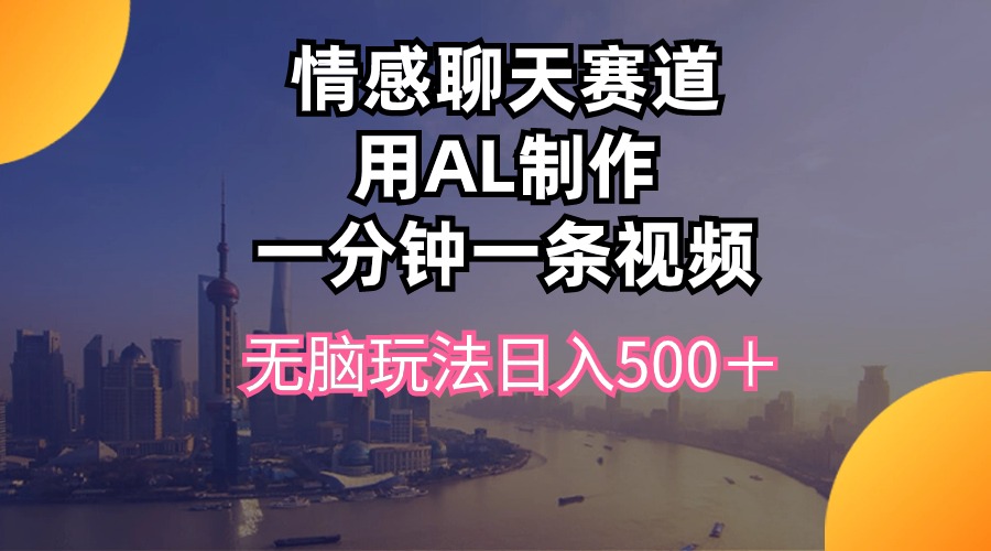 （10349期）情感聊天赛道用al制作一分钟一条视频无脑玩法日入500＋-副业库