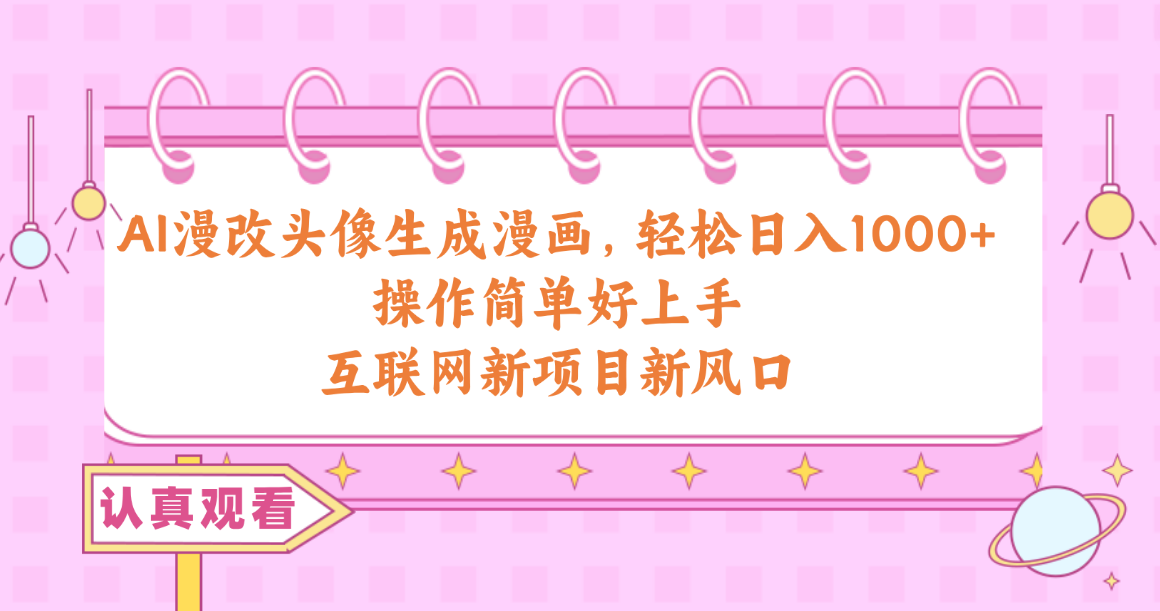 （10387期）AI漫改头像生成漫画，轻松日入1000+，操作简单好上手，互联网新项目新风口-副业库