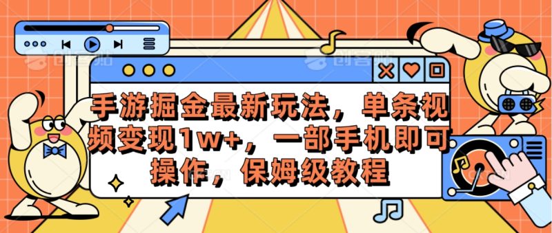 （10381期）手游掘金最新玩法，单条视频变现1w+，一部手机即可操作，保姆级教程-副业库