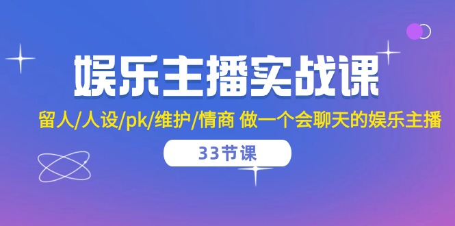 （10399期）娱乐主播实战课  留人/人设/pk/维护/情商 做一个会聊天的娱乐主播-33节课-副业库