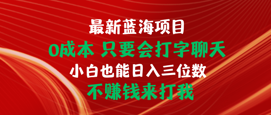 （10424期）最新蓝海项目 0成本 只要会打字聊天 小白也能日入三位数 不赚钱来打我-副业库