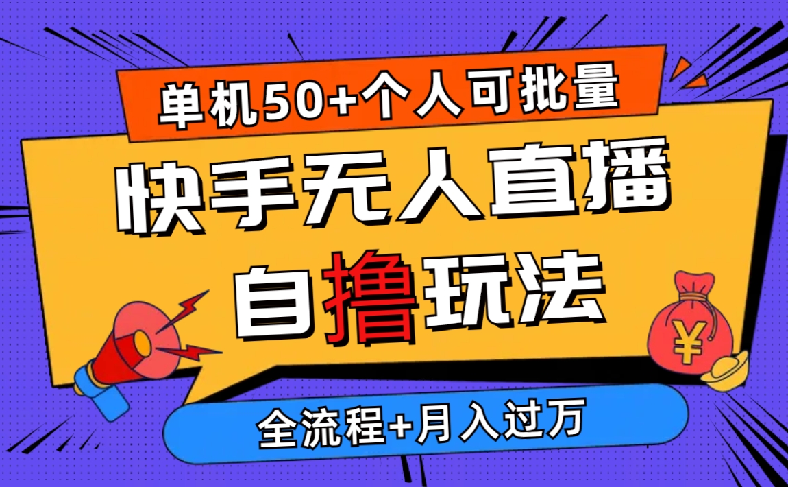 （10403期）2024最新快手无人直播自撸玩法，单机日入50+，个人也可以批量操作月入过万-副业库
