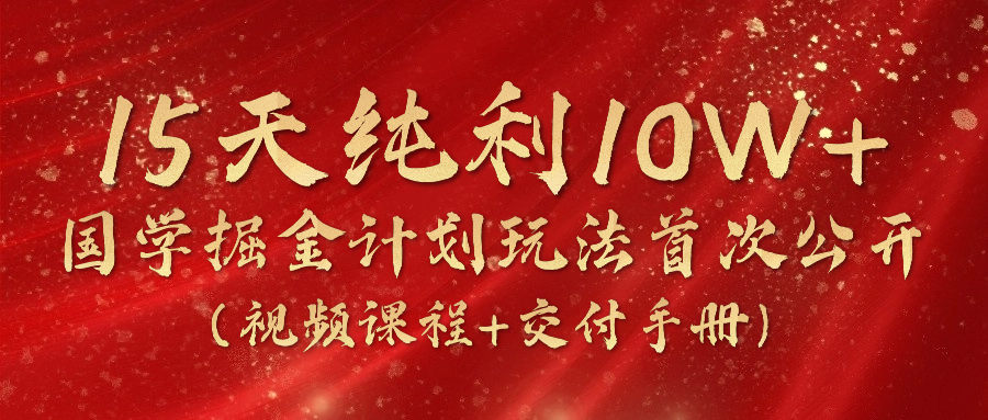 （10405期）15天纯利10W+，国学掘金计划2024玩法全网首次公开（视频课程+交付手册）-副业库