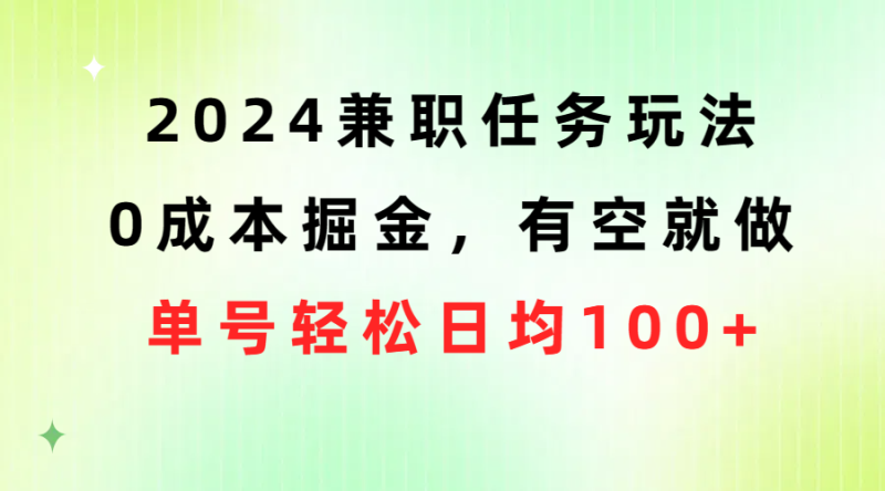 （10457期）2024兼职任务玩法 0成本掘金，有空就做 单号轻松日均100+-副业库