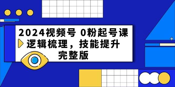 （10423期）2024视频号 0粉起号课，逻辑梳理，技能提升，完整版-副业库