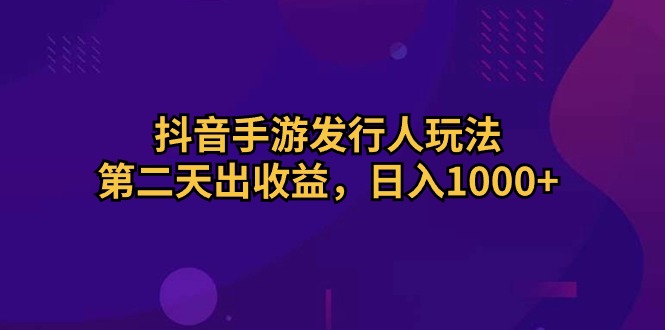 （10411期）抖音手游发行人玩法，第二天出收益，日入1000+-副业库