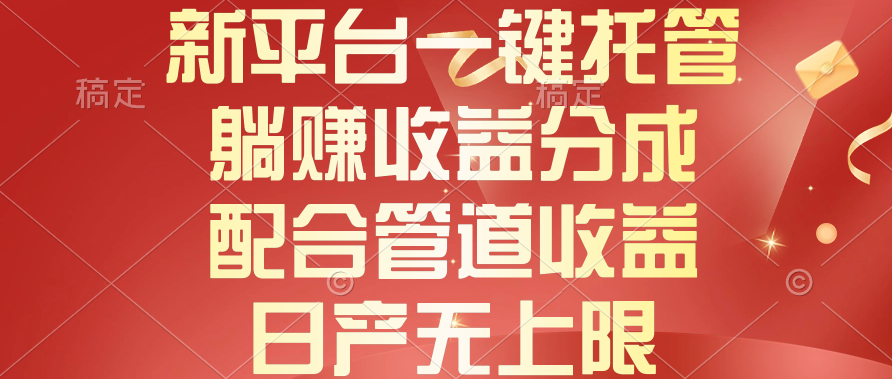 （10421期）新平台一键托管，躺赚收益分成，配合管道收益，日产无上限-副业库