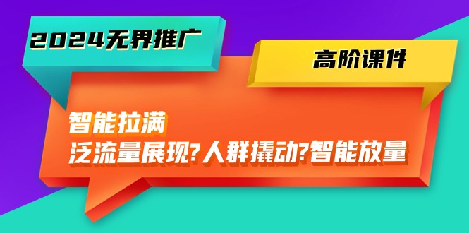 （10426期）2024无界推广 高阶课件，智能拉满，泛流量展现→人群撬动→智能放量-45节-副业库