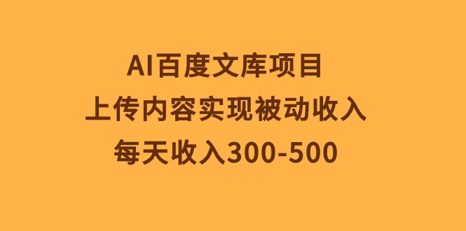 （10419期）AI百度文库项目，上传内容实现被动收入，每天收入300-500-副业库
