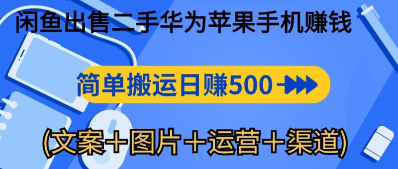 (10470期)闲鱼出售二手华为苹果手机赚钱,简单搬运 日赚500-1000(文案+图片+运…-副业库